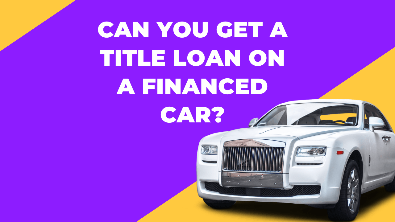 Can You Get A Title Loan on A Financed Car In USA in 2024?