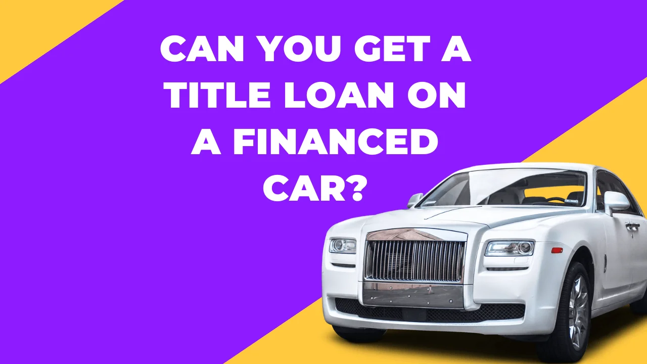 Can You Get A Title Loan on A Financed Car In USA in 2024?